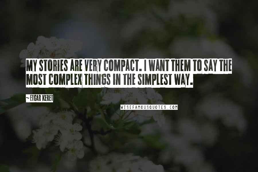 Etgar Keret Quotes: My stories are very compact. I want them to say the most complex things in the simplest way.