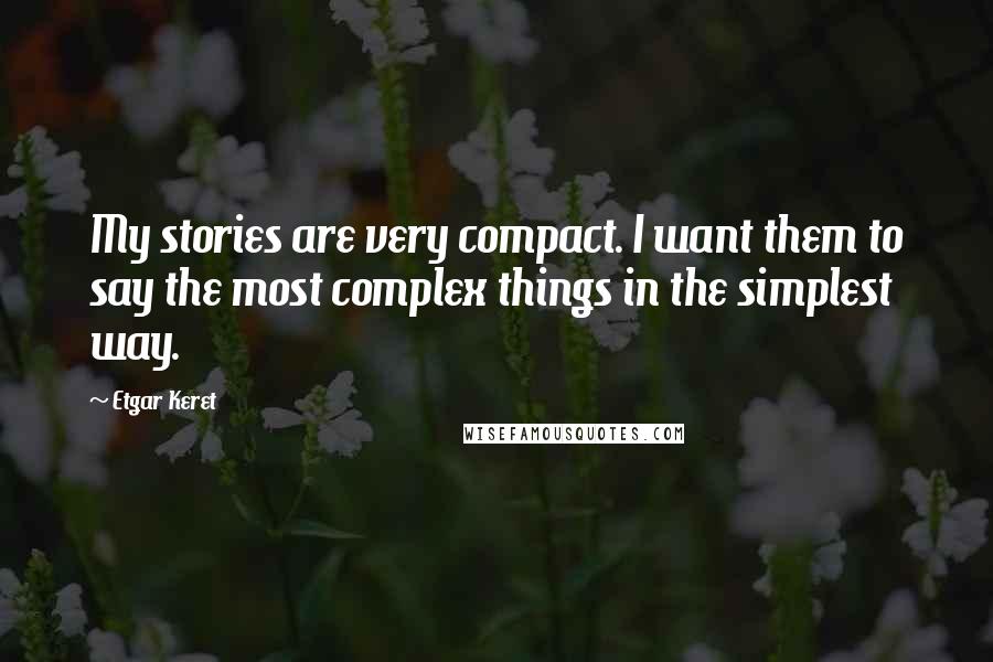 Etgar Keret Quotes: My stories are very compact. I want them to say the most complex things in the simplest way.