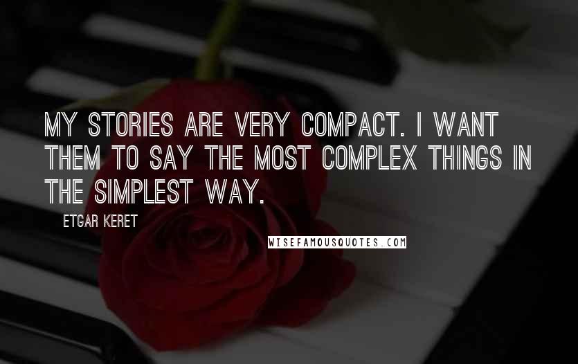 Etgar Keret Quotes: My stories are very compact. I want them to say the most complex things in the simplest way.