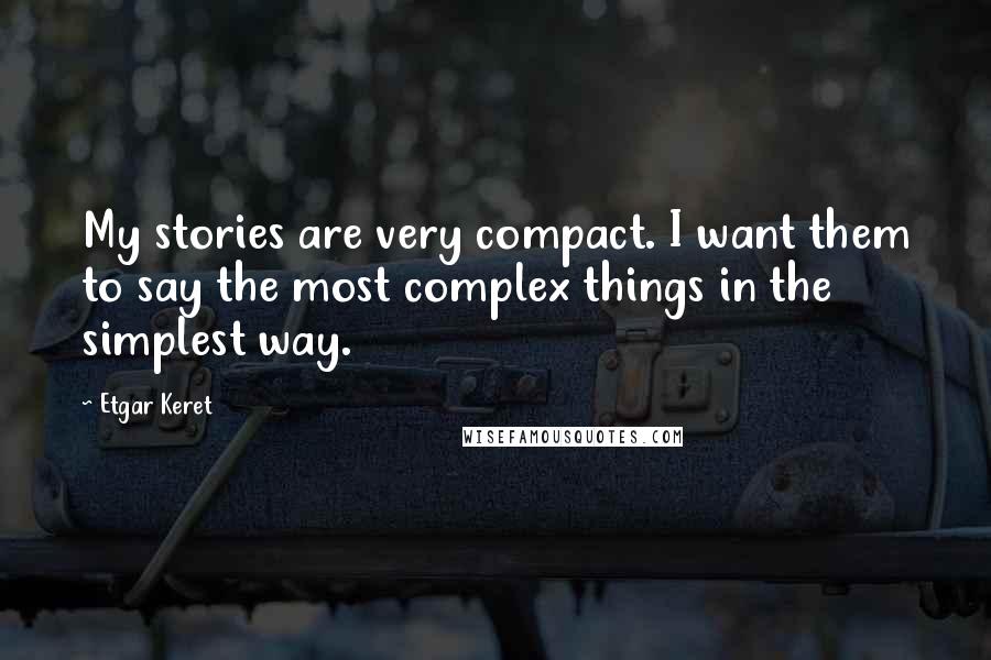 Etgar Keret Quotes: My stories are very compact. I want them to say the most complex things in the simplest way.