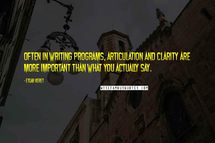 Etgar Keret Quotes: Often in writing programs, articulation and clarity are more important than what you actually say.