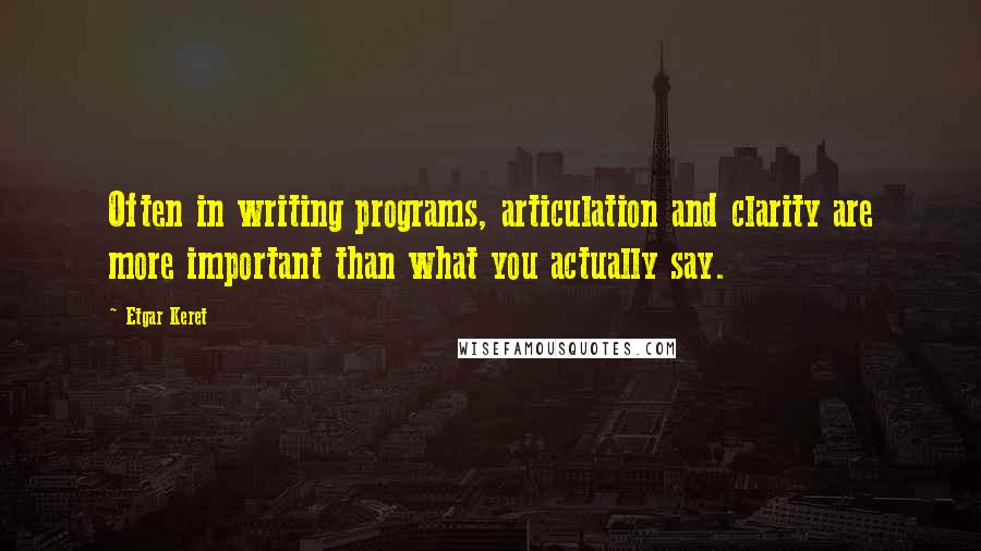 Etgar Keret Quotes: Often in writing programs, articulation and clarity are more important than what you actually say.