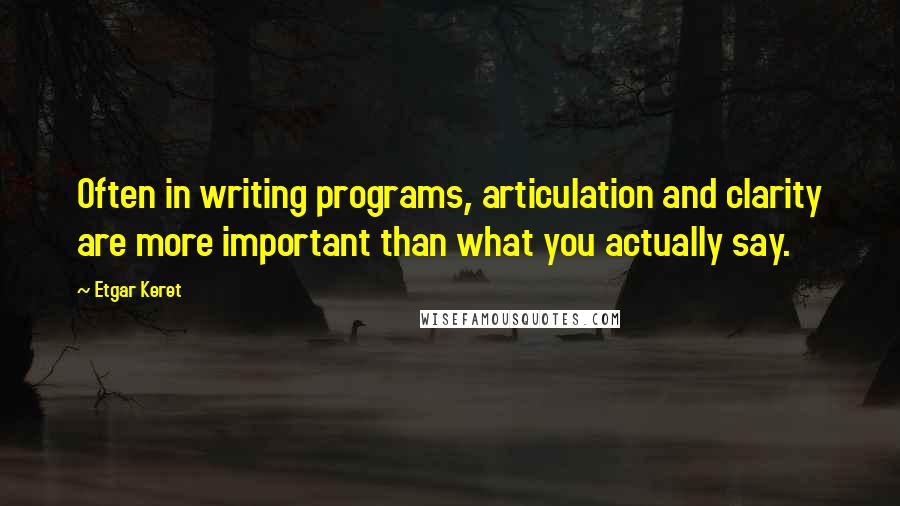 Etgar Keret Quotes: Often in writing programs, articulation and clarity are more important than what you actually say.