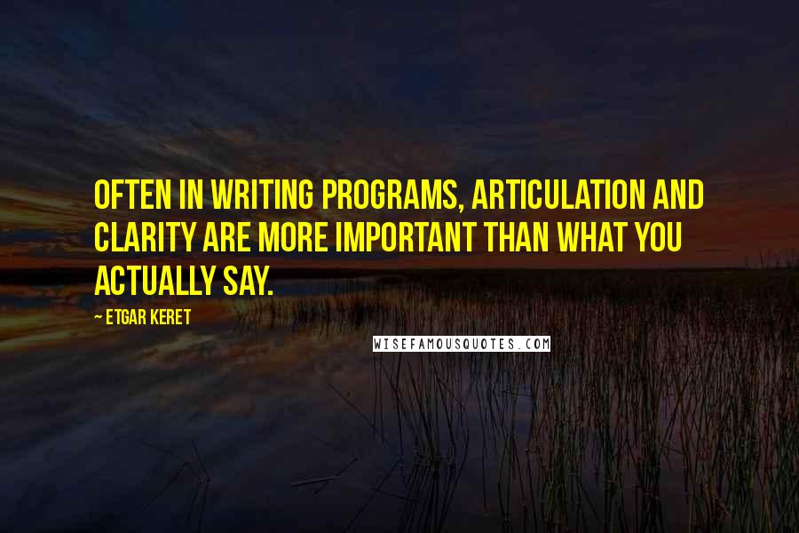 Etgar Keret Quotes: Often in writing programs, articulation and clarity are more important than what you actually say.
