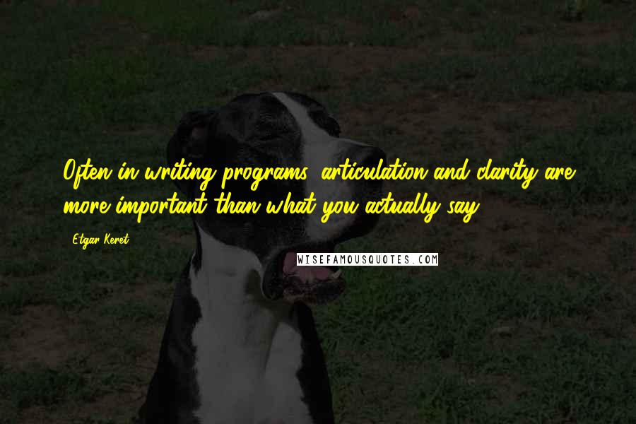 Etgar Keret Quotes: Often in writing programs, articulation and clarity are more important than what you actually say.