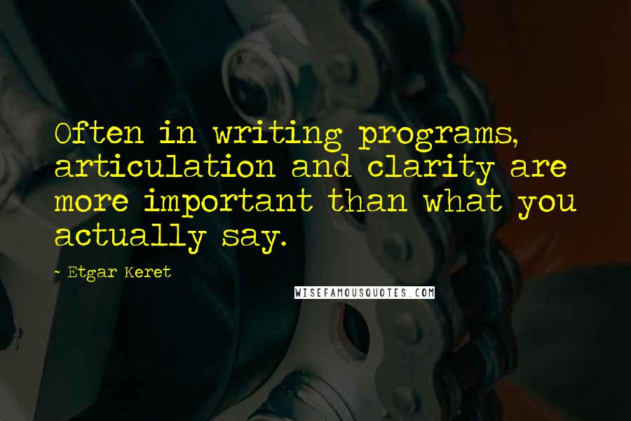 Etgar Keret Quotes: Often in writing programs, articulation and clarity are more important than what you actually say.