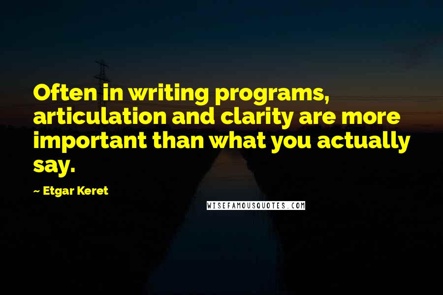 Etgar Keret Quotes: Often in writing programs, articulation and clarity are more important than what you actually say.
