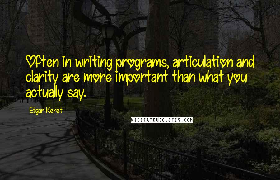 Etgar Keret Quotes: Often in writing programs, articulation and clarity are more important than what you actually say.