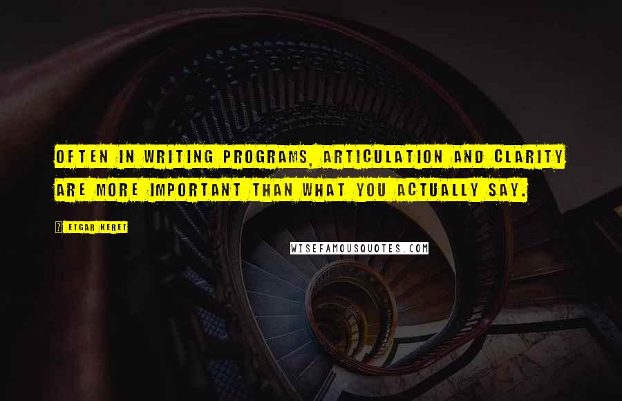 Etgar Keret Quotes: Often in writing programs, articulation and clarity are more important than what you actually say.