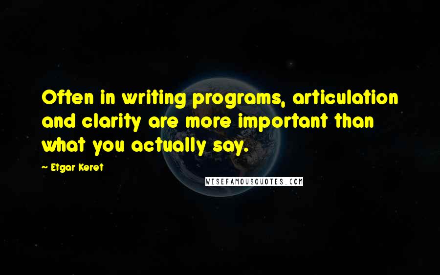 Etgar Keret Quotes: Often in writing programs, articulation and clarity are more important than what you actually say.