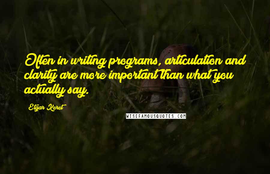 Etgar Keret Quotes: Often in writing programs, articulation and clarity are more important than what you actually say.