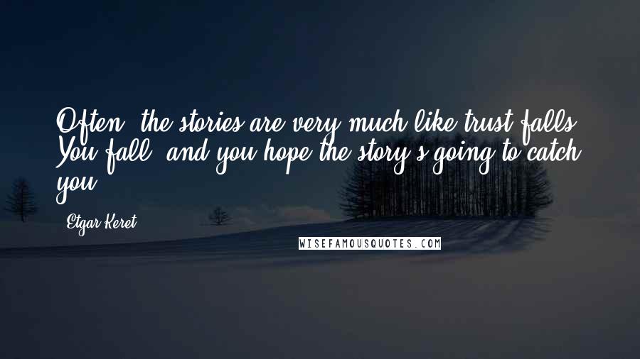 Etgar Keret Quotes: Often, the stories are very much like trust falls. You fall, and you hope the story's going to catch you.