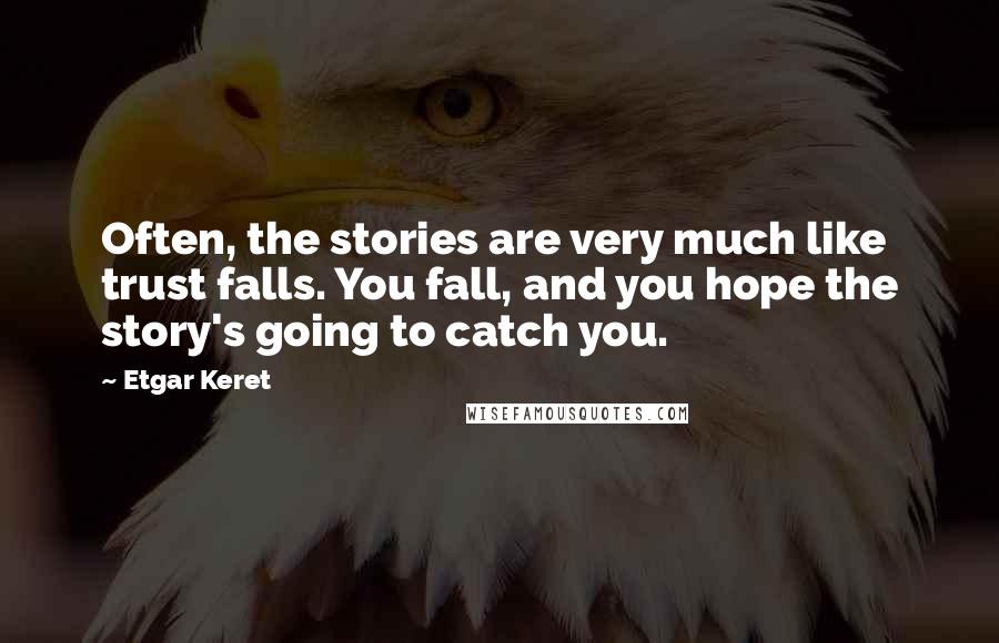 Etgar Keret Quotes: Often, the stories are very much like trust falls. You fall, and you hope the story's going to catch you.