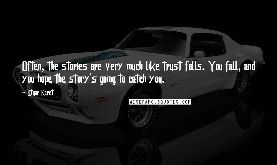 Etgar Keret Quotes: Often, the stories are very much like trust falls. You fall, and you hope the story's going to catch you.