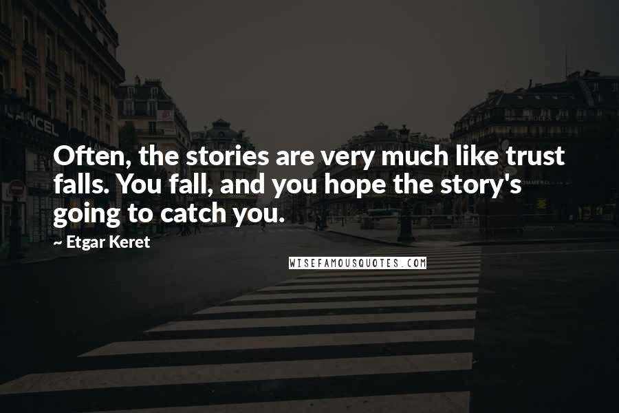 Etgar Keret Quotes: Often, the stories are very much like trust falls. You fall, and you hope the story's going to catch you.