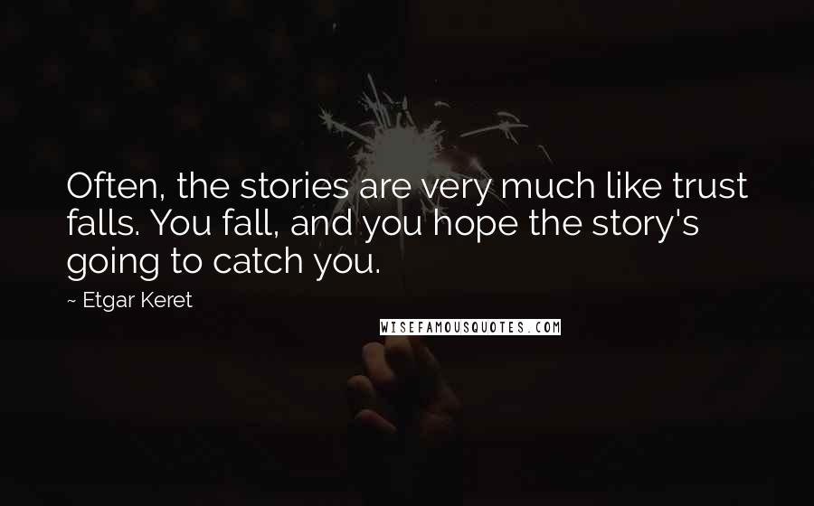 Etgar Keret Quotes: Often, the stories are very much like trust falls. You fall, and you hope the story's going to catch you.