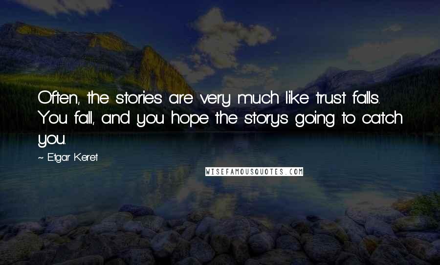 Etgar Keret Quotes: Often, the stories are very much like trust falls. You fall, and you hope the story's going to catch you.