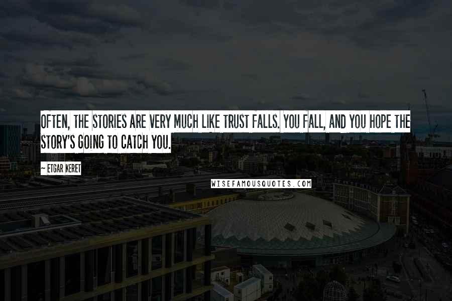 Etgar Keret Quotes: Often, the stories are very much like trust falls. You fall, and you hope the story's going to catch you.