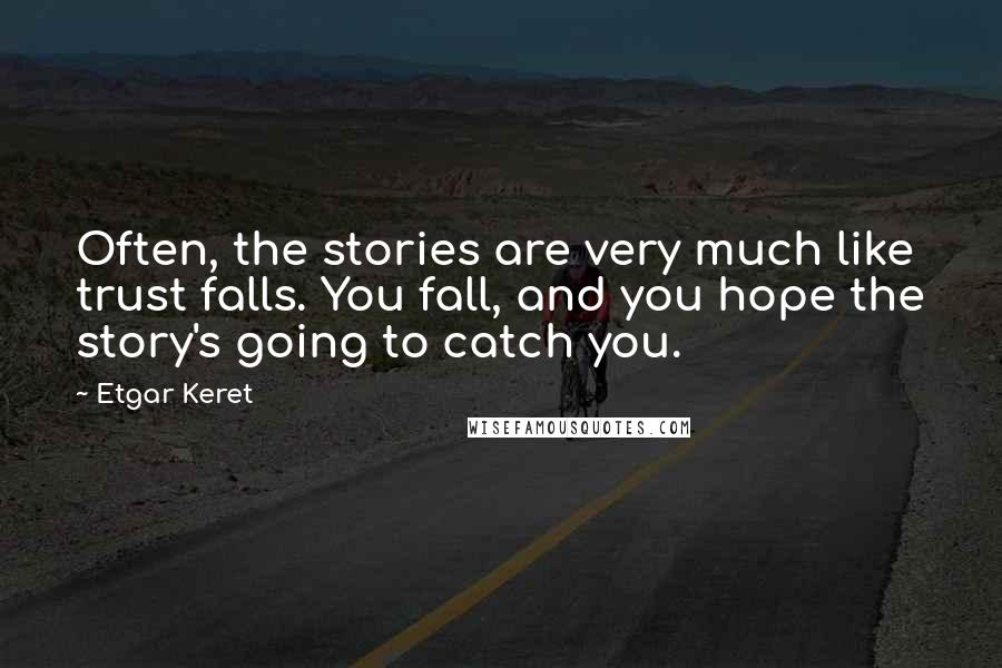 Etgar Keret Quotes: Often, the stories are very much like trust falls. You fall, and you hope the story's going to catch you.