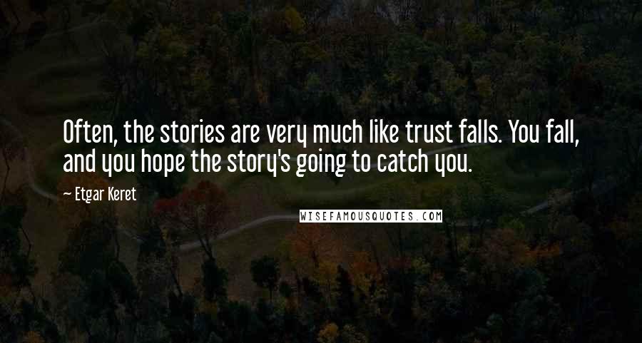 Etgar Keret Quotes: Often, the stories are very much like trust falls. You fall, and you hope the story's going to catch you.