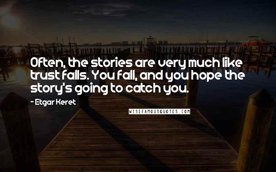 Etgar Keret Quotes: Often, the stories are very much like trust falls. You fall, and you hope the story's going to catch you.