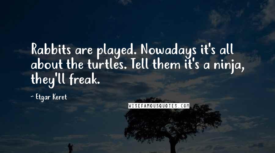 Etgar Keret Quotes: Rabbits are played. Nowadays it's all about the turtles. Tell them it's a ninja, they'll freak.