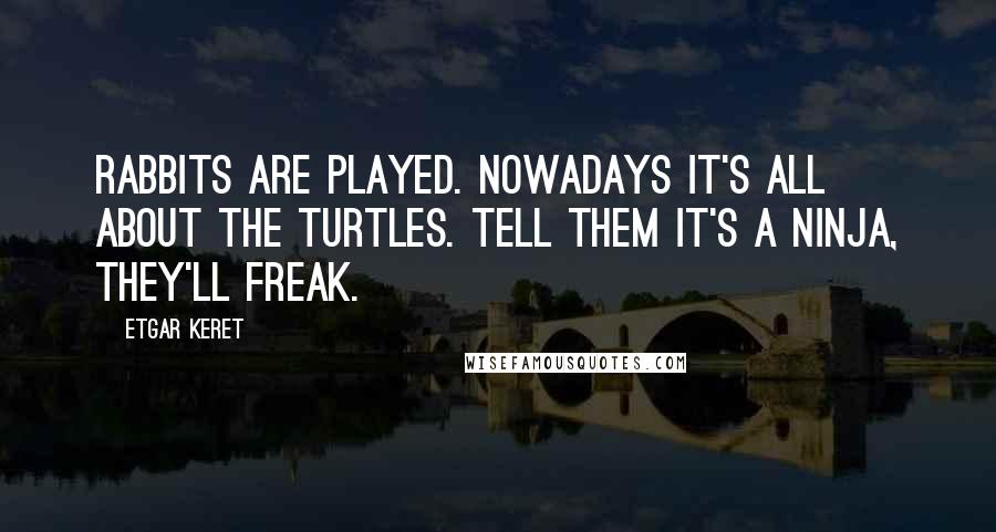 Etgar Keret Quotes: Rabbits are played. Nowadays it's all about the turtles. Tell them it's a ninja, they'll freak.