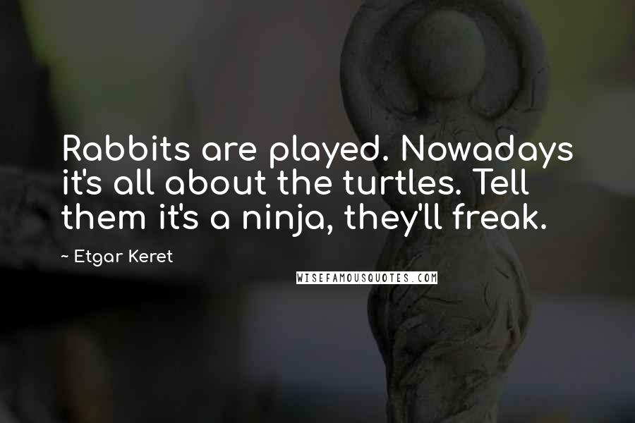 Etgar Keret Quotes: Rabbits are played. Nowadays it's all about the turtles. Tell them it's a ninja, they'll freak.