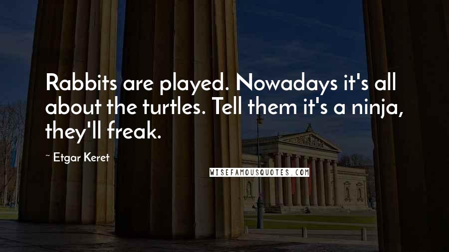 Etgar Keret Quotes: Rabbits are played. Nowadays it's all about the turtles. Tell them it's a ninja, they'll freak.