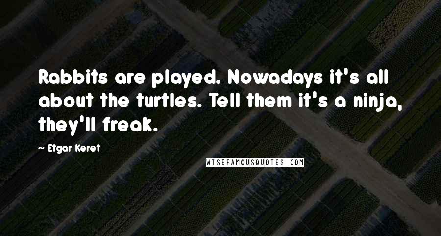 Etgar Keret Quotes: Rabbits are played. Nowadays it's all about the turtles. Tell them it's a ninja, they'll freak.