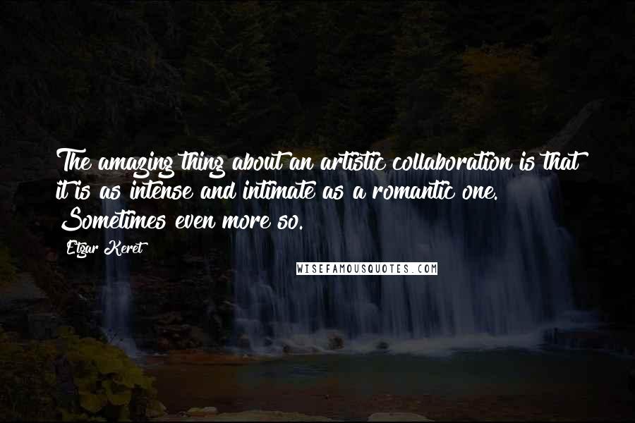 Etgar Keret Quotes: The amazing thing about an artistic collaboration is that it is as intense and intimate as a romantic one. Sometimes even more so.