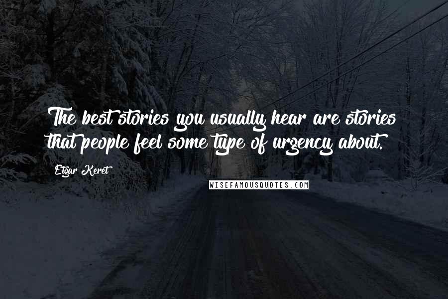 Etgar Keret Quotes: The best stories you usually hear are stories that people feel some type of urgency about.