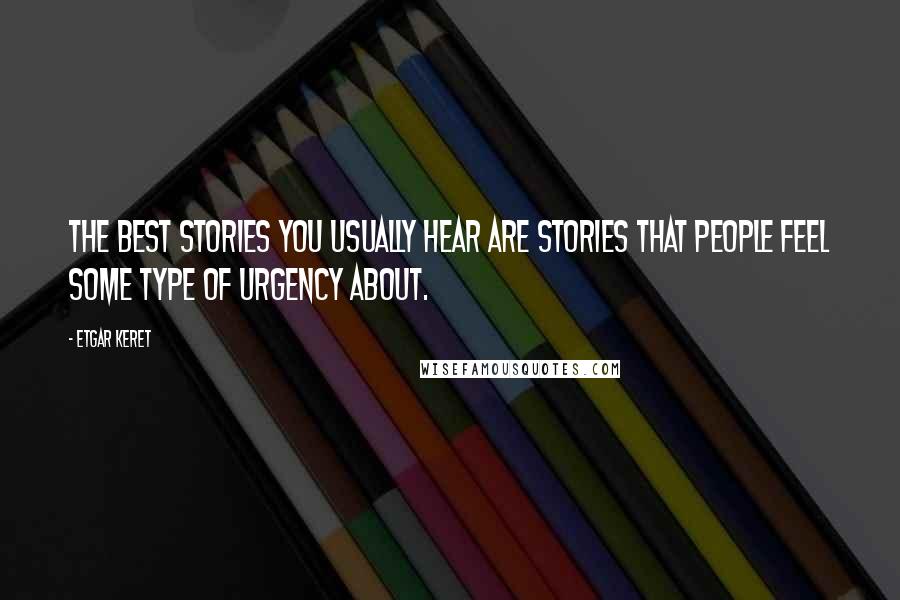 Etgar Keret Quotes: The best stories you usually hear are stories that people feel some type of urgency about.