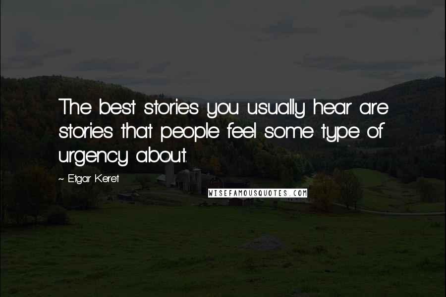 Etgar Keret Quotes: The best stories you usually hear are stories that people feel some type of urgency about.