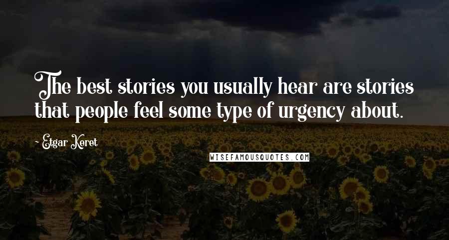 Etgar Keret Quotes: The best stories you usually hear are stories that people feel some type of urgency about.