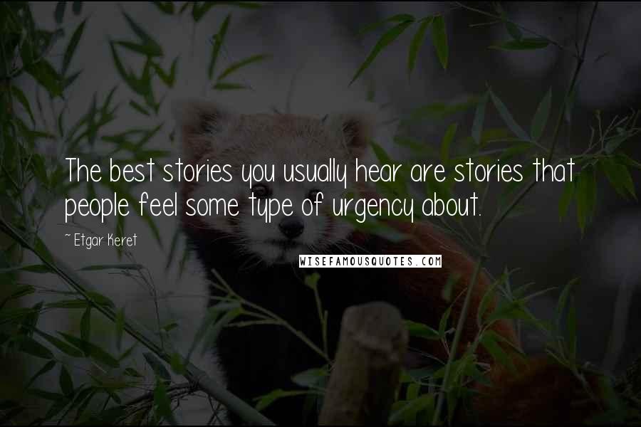 Etgar Keret Quotes: The best stories you usually hear are stories that people feel some type of urgency about.