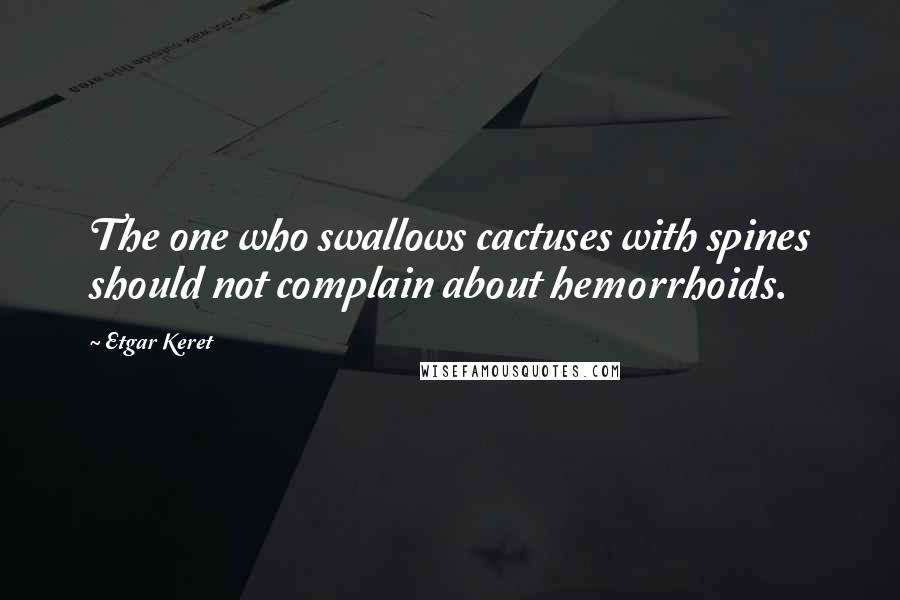 Etgar Keret Quotes: The one who swallows cactuses with spines should not complain about hemorrhoids.