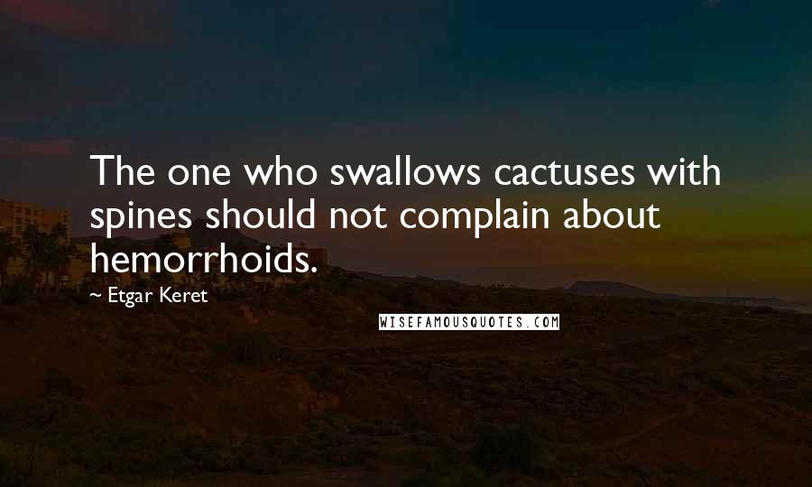 Etgar Keret Quotes: The one who swallows cactuses with spines should not complain about hemorrhoids.