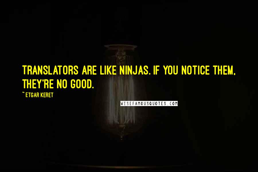 Etgar Keret Quotes: Translators are like ninjas. If you notice them, they're no good.