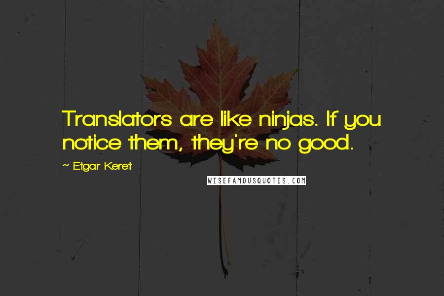 Etgar Keret Quotes: Translators are like ninjas. If you notice them, they're no good.