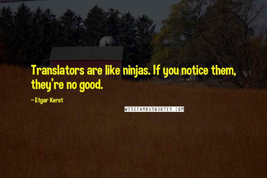 Etgar Keret Quotes: Translators are like ninjas. If you notice them, they're no good.