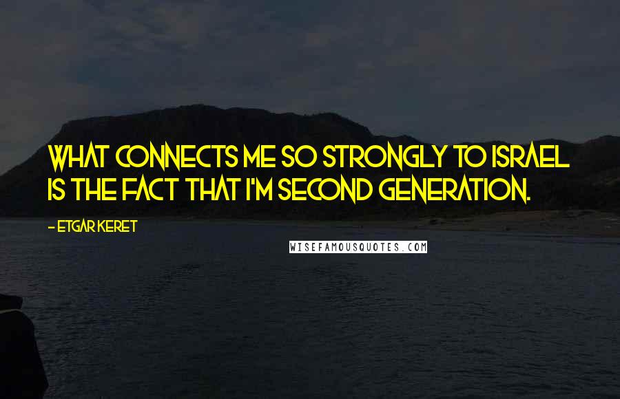 Etgar Keret Quotes: What connects me so strongly to Israel is the fact that I'm second generation.