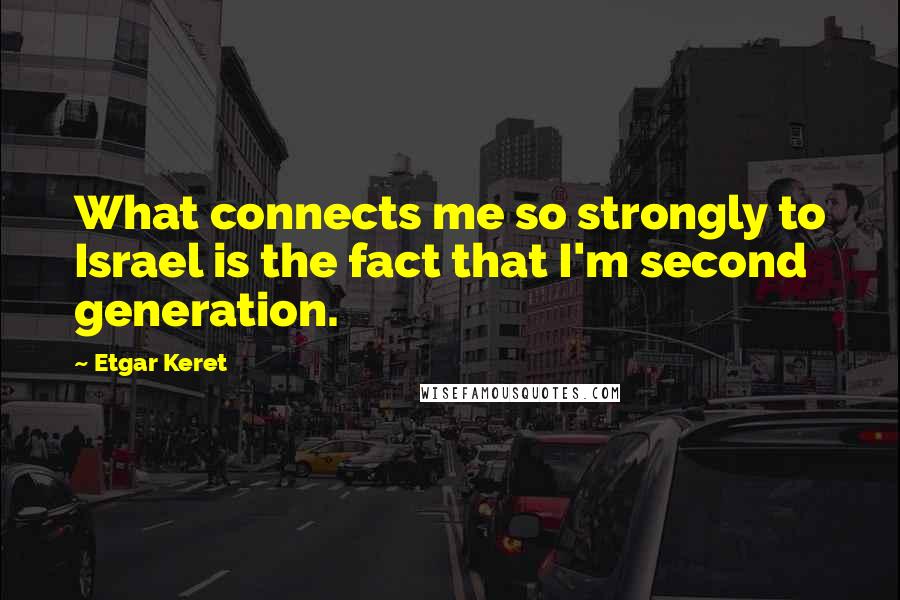 Etgar Keret Quotes: What connects me so strongly to Israel is the fact that I'm second generation.