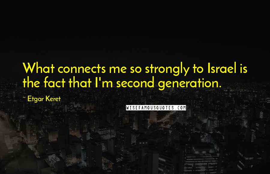 Etgar Keret Quotes: What connects me so strongly to Israel is the fact that I'm second generation.