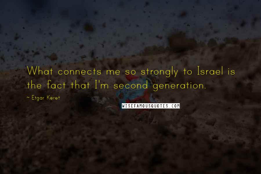 Etgar Keret Quotes: What connects me so strongly to Israel is the fact that I'm second generation.