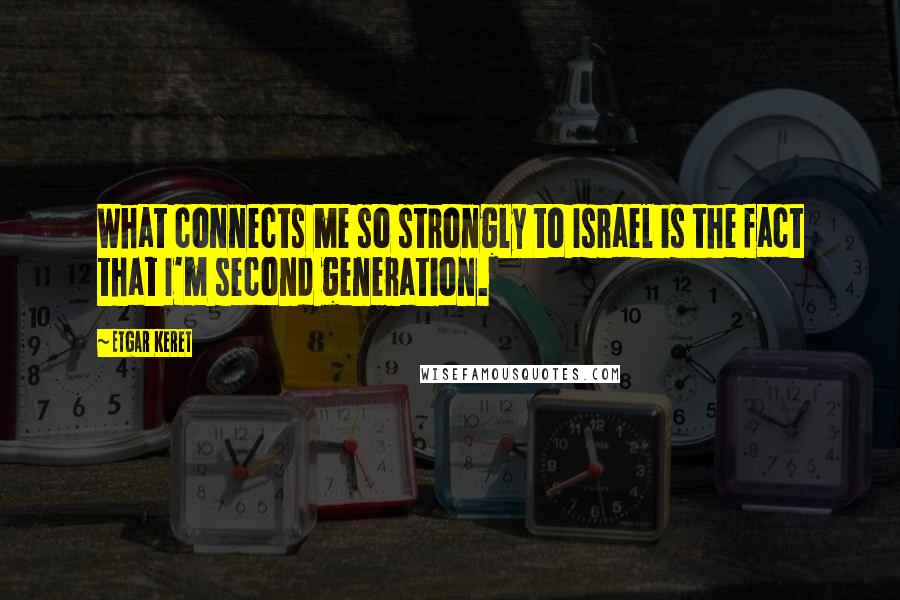 Etgar Keret Quotes: What connects me so strongly to Israel is the fact that I'm second generation.