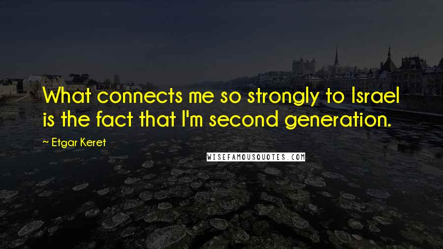 Etgar Keret Quotes: What connects me so strongly to Israel is the fact that I'm second generation.