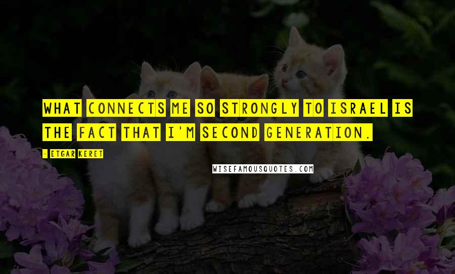 Etgar Keret Quotes: What connects me so strongly to Israel is the fact that I'm second generation.