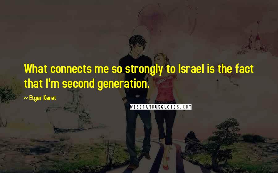 Etgar Keret Quotes: What connects me so strongly to Israel is the fact that I'm second generation.