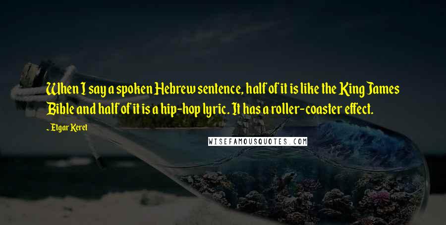 Etgar Keret Quotes: When I say a spoken Hebrew sentence, half of it is like the King James Bible and half of it is a hip-hop lyric. It has a roller-coaster effect.